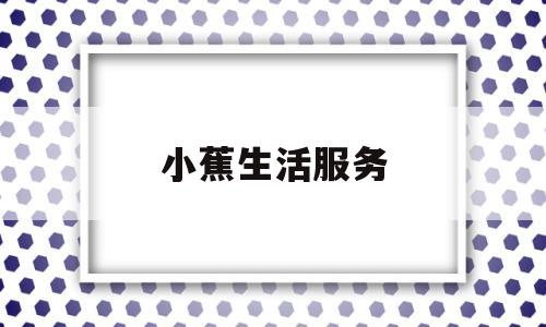 小蕉生活服务(东莞小蕉文化传播有限公司)