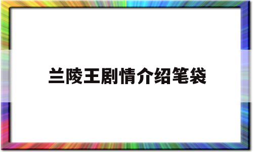 兰陵王剧情介绍笔袋(连续剧兰陵王剧情介绍)