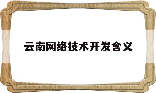 云南网络技术开发含义(网络开发技术包括)