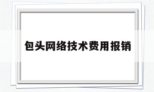 包头网络技术费用报销(网络费用报销管理系统)