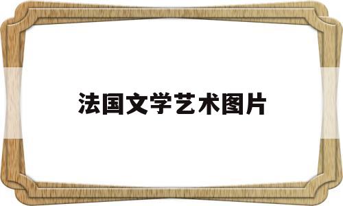 法国文学艺术图片(法国文学种类)