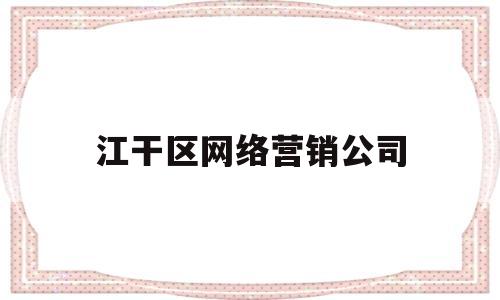 江干区网络营销公司(杭州网络公司营销方案)