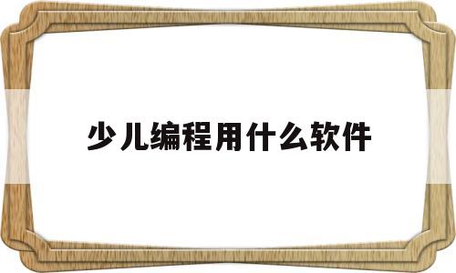 少儿编程用什么软件(少儿编程软件叫什么名字)