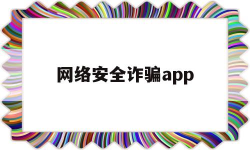 网络安全诈骗app(网络安全诈骗绘画)