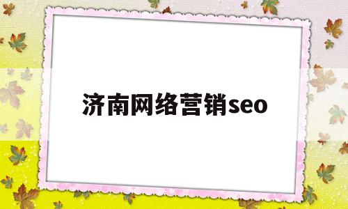 济南网络营销seo(济南网络营销师最新招聘信息)