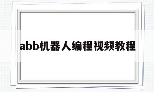 abb机器人编程视频教程(abb机器人编程教学)