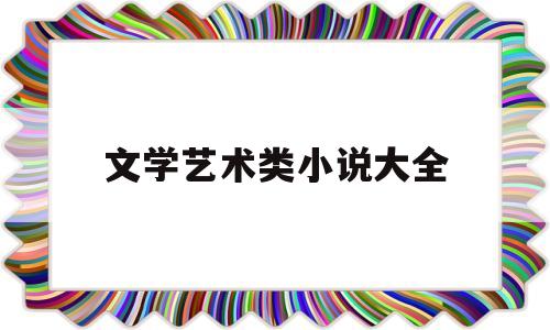 文学艺术类小说大全(文学艺术类杂志推荐)