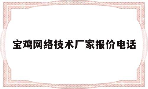 宝鸡网络技术厂家报价电话(宝鸡网站开发公司)