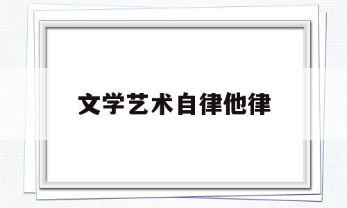 文学艺术自律他律(文学自律名词解释)