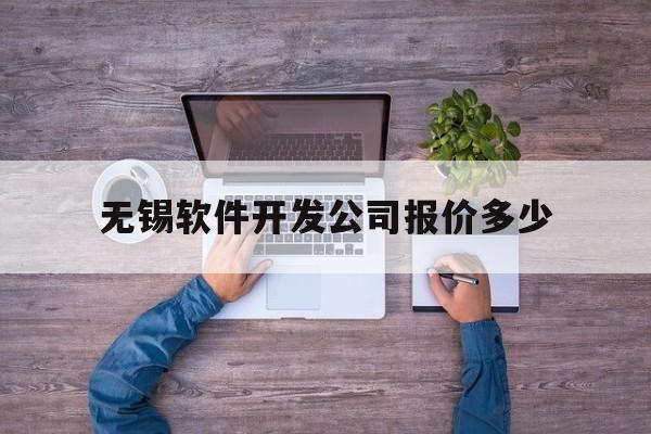 无锡软件开发公司报价多少(无锡软件开发公司报价多少钱一个月)