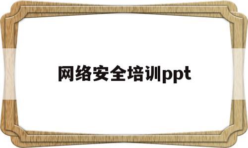 网络安全培训ppt(网络安全培训ppt免费模板)