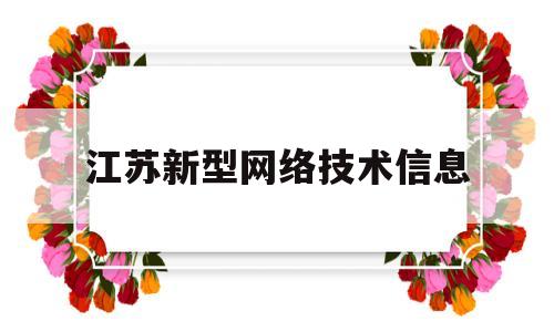 江苏新型网络技术信息(江苏新型网络技术信息管理平台)