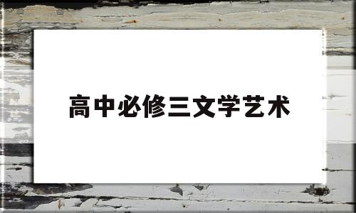 高中必修三文学艺术(高中必修三文化知识点)