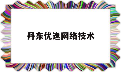 丹东优逸网络技术(技术支持丹东新思维网络)