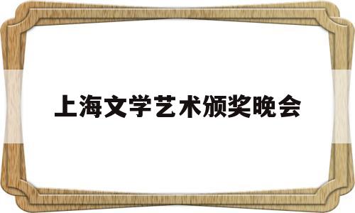 上海文学艺术颁奖晚会(上海文学奖报名条件)