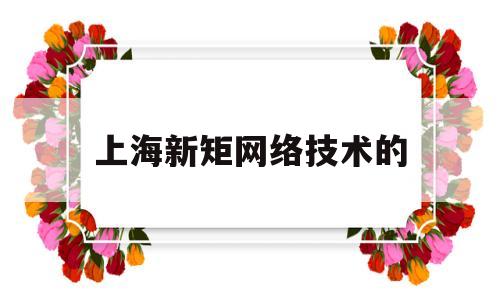 上海新矩网络技术的(上海新炬网络)