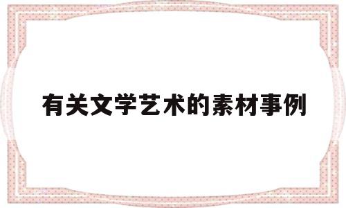 有关文学艺术的素材事例(文学艺术类的素材)