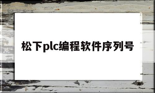 松下plc编程软件序列号(松下plc编程软件安装教程)