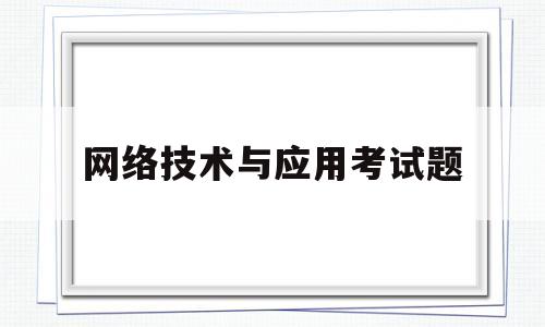 网络技术与应用考试题(网络技术与应用答案知乎)