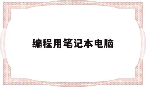 编程用笔记本电脑(编程用笔记本电脑选i9还是r7好)