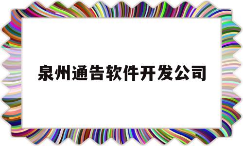 泉州通告软件开发公司(泉州app软件开发公司)