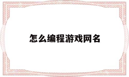 怎么编程游戏网名(编程游戏名称)