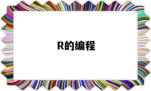 R的编程(r的编程模式有什么区别)