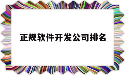 正规软件开发公司排名(正规软件开发公司排名榜)