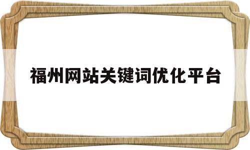 福州网站关键词优化平台(福州关键词霸屏优化)