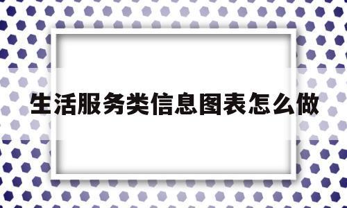 生活服务类信息图表怎么做(服务生活分类信息)