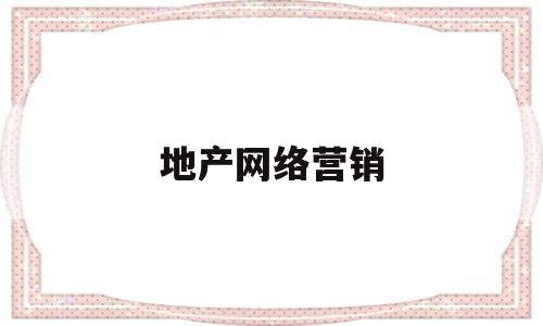 地产网络营销(地产网络营销推广方案)