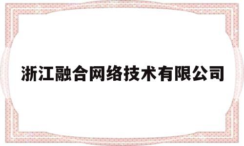 浙江融合网络技术有限公司(浙江融合律师事务所)