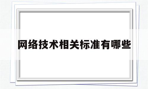 网络技术相关标准有哪些(网络相关的技术)