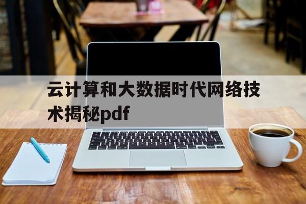 云计算和大数据时代网络技术揭秘pdf(云计算与大数据的关系与展望)