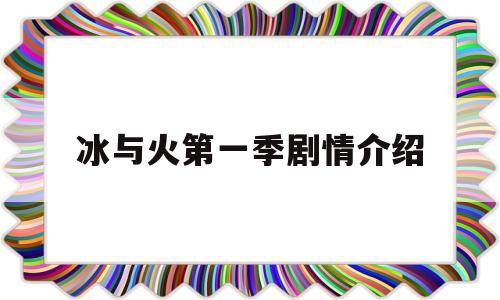 冰与火第一季剧情介绍(冰与火一共多少集)