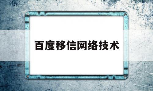 百度移信网络技术(百度移信网络技术北京有限公司)