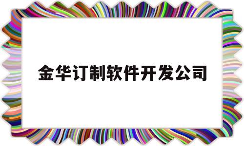 金华订制软件开发公司(金华软件培训学校)