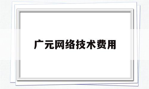 广元网络技术费用(网络工程收费标准)