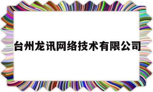 台州龙讯网络技术有限公司(浙江龙讯电子科技集团有限公司)