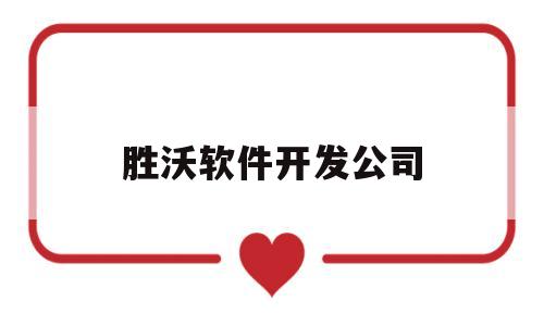 胜沃软件开发公司(胜沃软件开发公司怎么样)