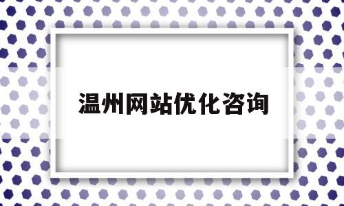 温州网站优化咨询(温州优化网站关键词)