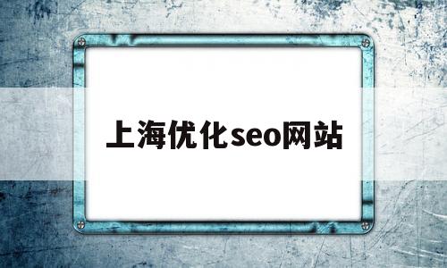 上海优化seo网站(上海优化网站方法)
