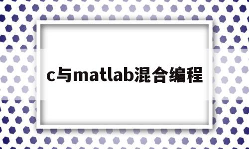 c与matlab混合编程(c matlab混合编程)