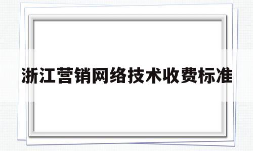 浙江营销网络技术收费标准(浙科网络营销模拟软件)