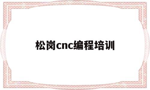 松岗cnc编程培训(松岗cnc加工厂)