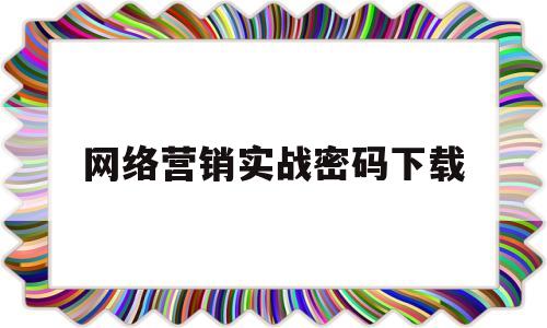 网络营销实战密码下载(网络营销实战密码策略技巧案例)