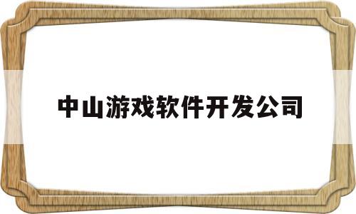 中山游戏软件开发公司(中山游戏设计招聘)