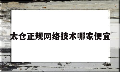 太仓正规网络技术哪家便宜(太仓本地网站)