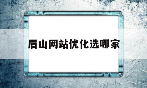 眉山网站优化选哪家(眉山平台)