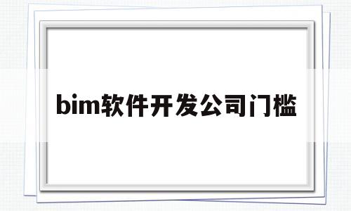 bim软件开发公司门槛(bim开发平台)